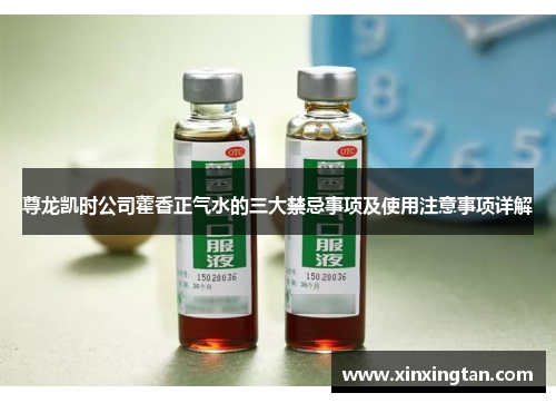 尊龙凯时公司藿香正气水的三大禁忌事项及使用注意事项详解
