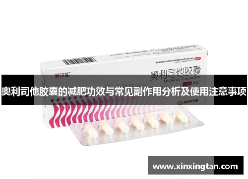 奥利司他胶囊的减肥功效与常见副作用分析及使用注意事项
