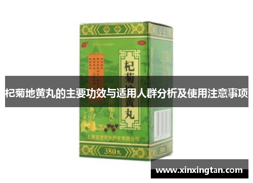 杞菊地黄丸的主要功效与适用人群分析及使用注意事项